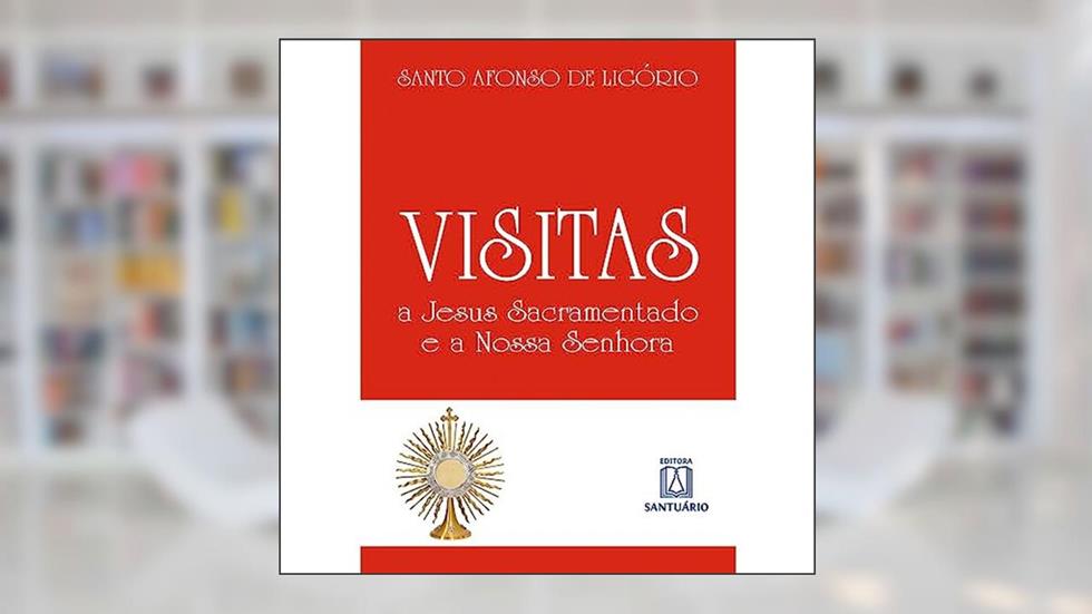 Visitas a Jesus Sacramentado e a Nossa Senhora, do autor Santo Afonso de Ligório