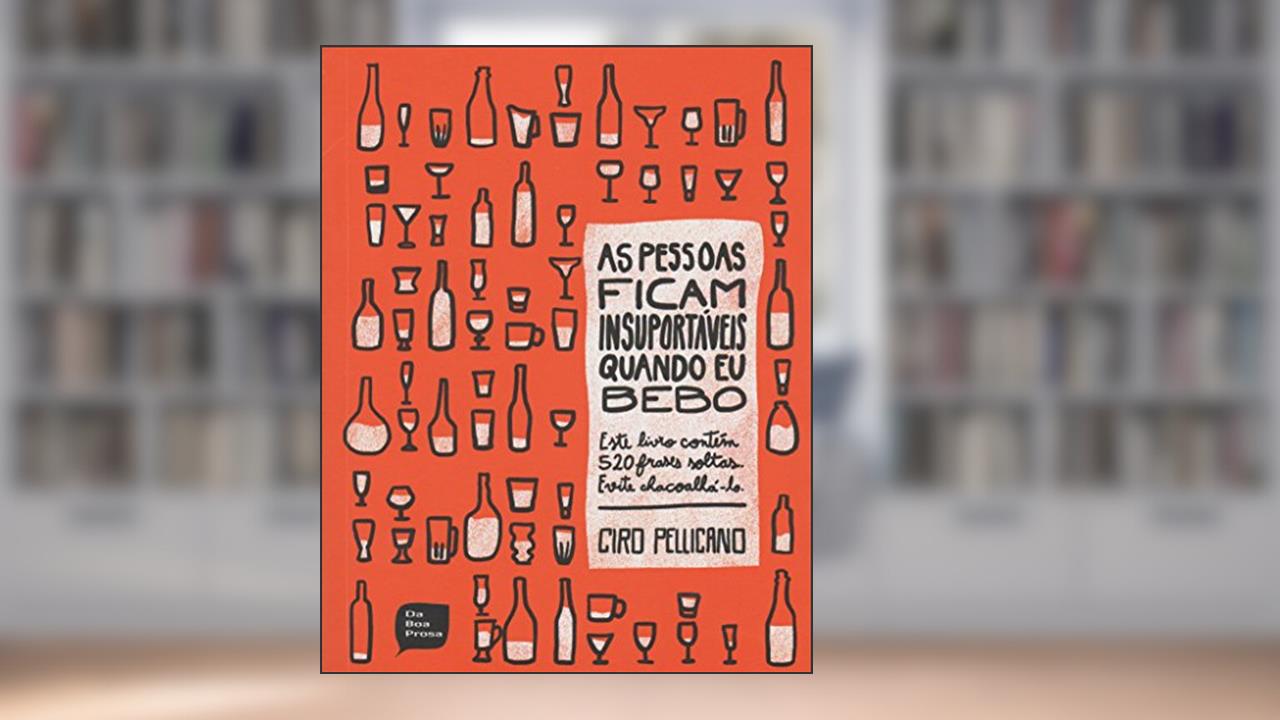 As Pessoas Ficam Insuportáveis Quando Eu Bebo, do autor Ciro Pellicano