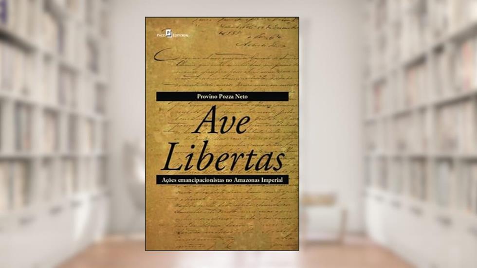 Ave Libertas: Ações Emancipacionistas no Amazonas Imperial, do autor Provino Pozza Neto