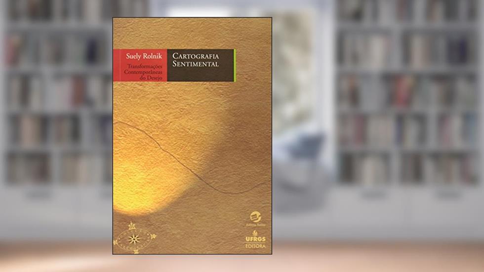 Cartografia Sentimental: Transformações Contemporâneas do Desejo, do autor Suely Rolnik