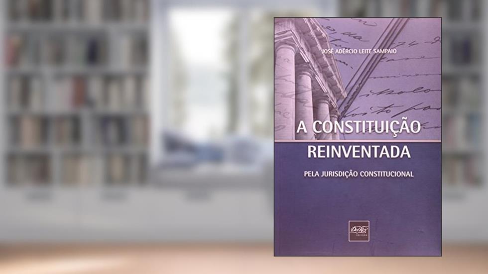 A Constituição Reinventada: Pela Jurisdição Constitucional, do autor José Adércio Leite Sampaio