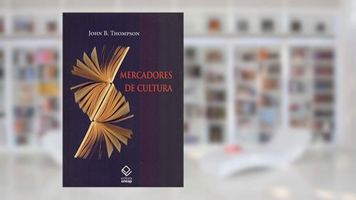 Capa de Mercadores de cultura: O mercado editorial no século XXI, do autor John B. Thompson
