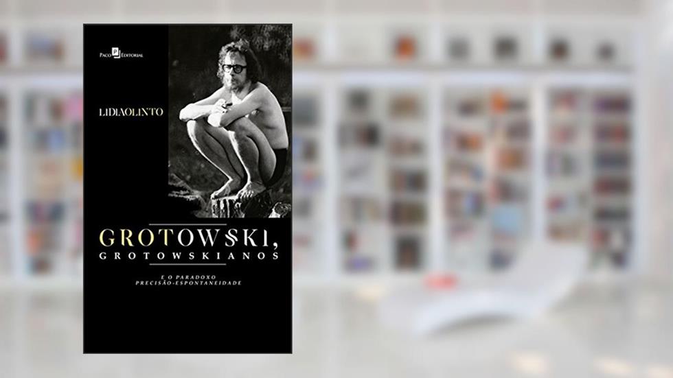 Grotowski, Grotowskianos e o Paradoxo Precisão-Espontaneidade, do autor Lidia Olinto Do Valle Silva