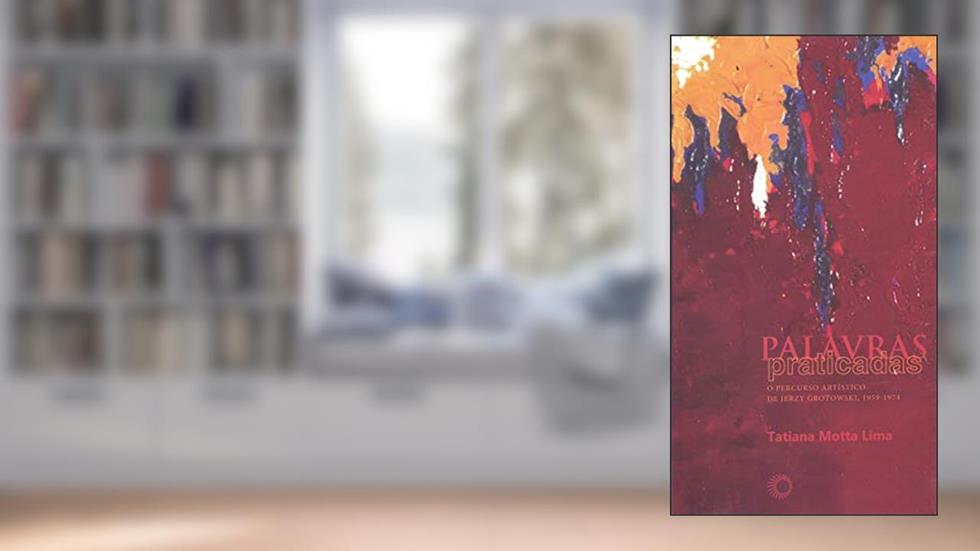 Palavras praticadas: o percurso artístico de Jerzy Grotowski, 1959 - 1974, do autor Tatiana Motta Lima