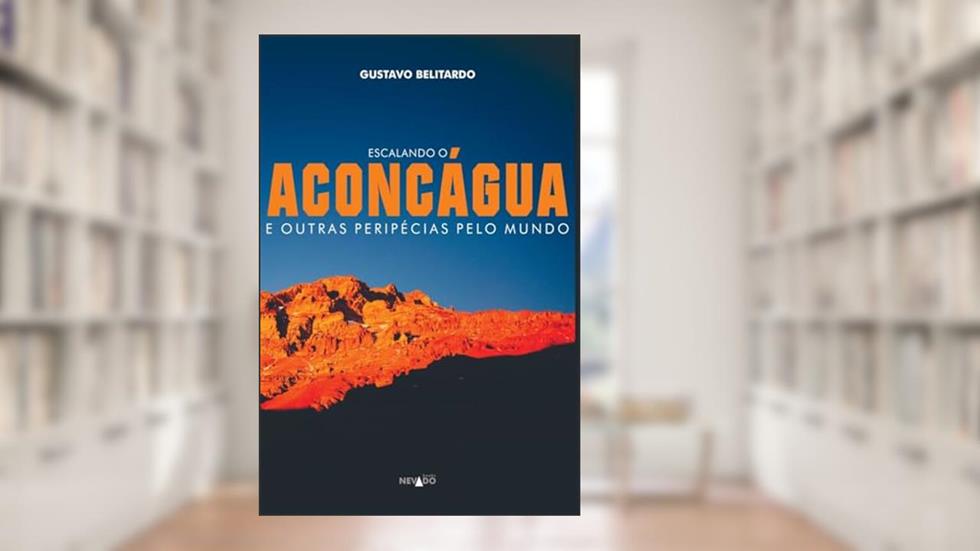 Escalando o Aconcágua e outras peripécias pelo mundo, do autor Gustavo Belitardo