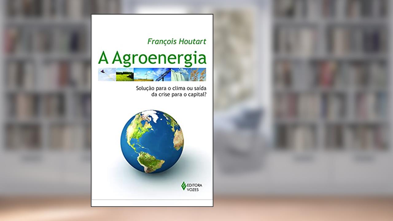 Agroenergia: Solução para o clima ou saída da crise para o capital?, do autor François Houtart