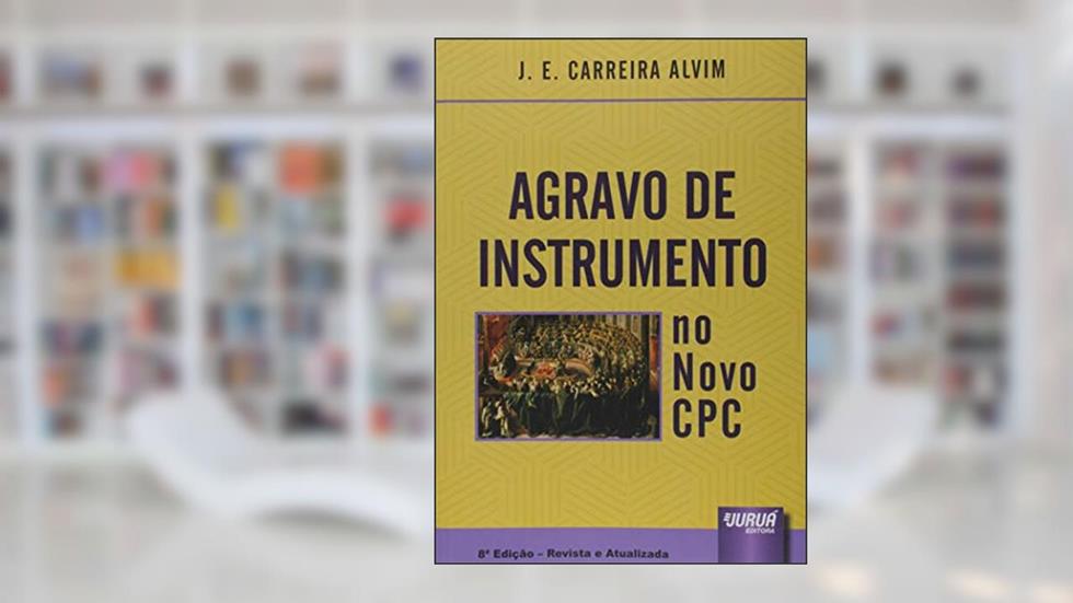 Agravo de Instrumento no Novo CPC, do autor J. E. Carreira Alvim