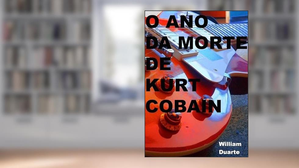 O Ano da Morte de Kurt Cobain, do autor William Duarte