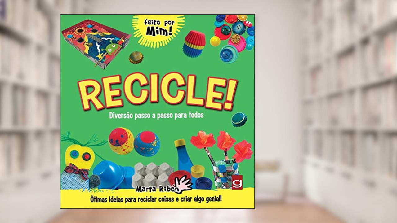 Recicle!: diversão passo a passo para todos: ótimas ideias para reciclar coisas e criar algo genial!, do autor Marta Ribón