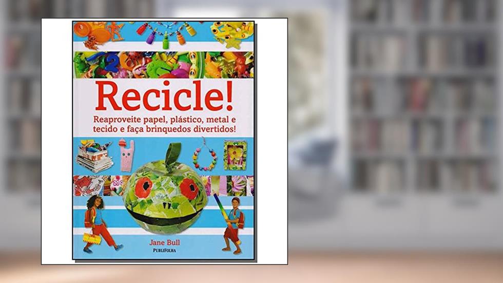 Recicle! Reaproveite Papel, Plástico, Metal e Tecido e Faça Brinquedos Divertidos, do autor Jane Bull