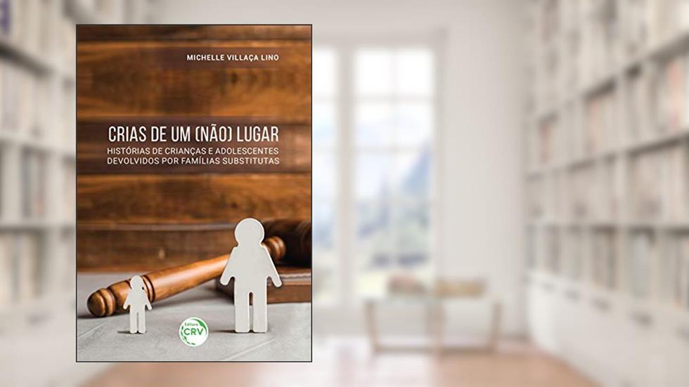 Crias de um (não) lugar: histórias de crianças e adolescentes devolvidos por famílias substitutas, do autor Michelle Villaça Lino