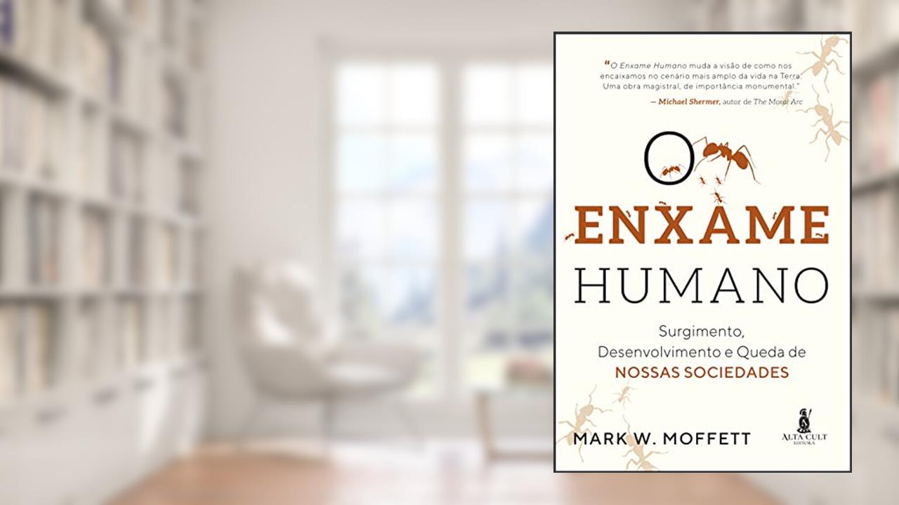 O Enxame Humano: Surgimento, Desenvolvimento e Queda de Nossas Sociedades, do autor Mark W. Moffett