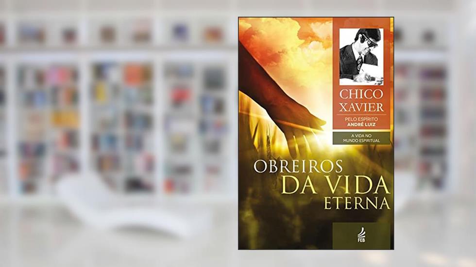 Obreiros da vida eterna (Coleção A vida no mundo espiritual Livro 4), do autor Francisco Cândido Xavier; André (Espírito) Luiz