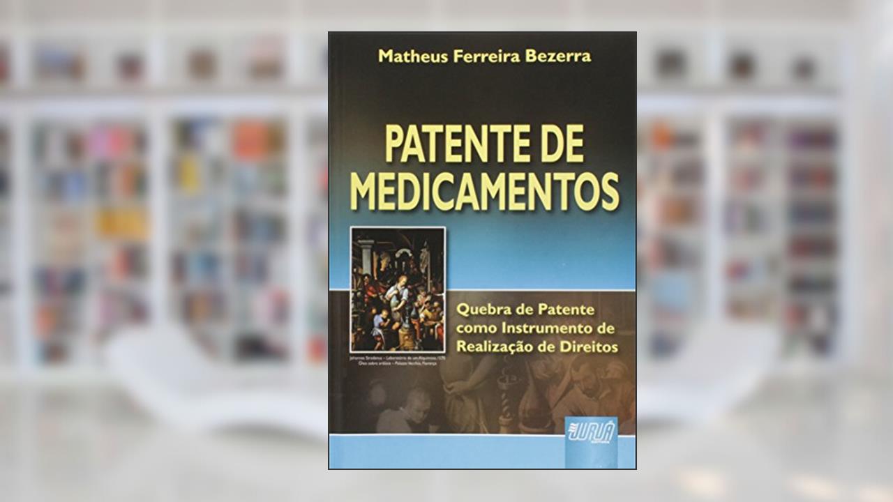 Patente de Medicamentos: Quebra de Patente como Instrumento de Realização de Direitos, do autor Matheus Ferreira Bezerra