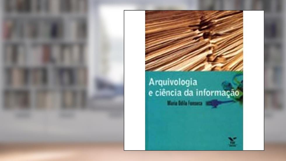 Arquivologia e Ciência da Informação, do autor Maria Odila Kahl Fonseca