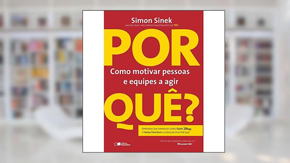 Por Quê? Como Motivar Pessoas e Equipes a Agir, do autor Simon Sinek