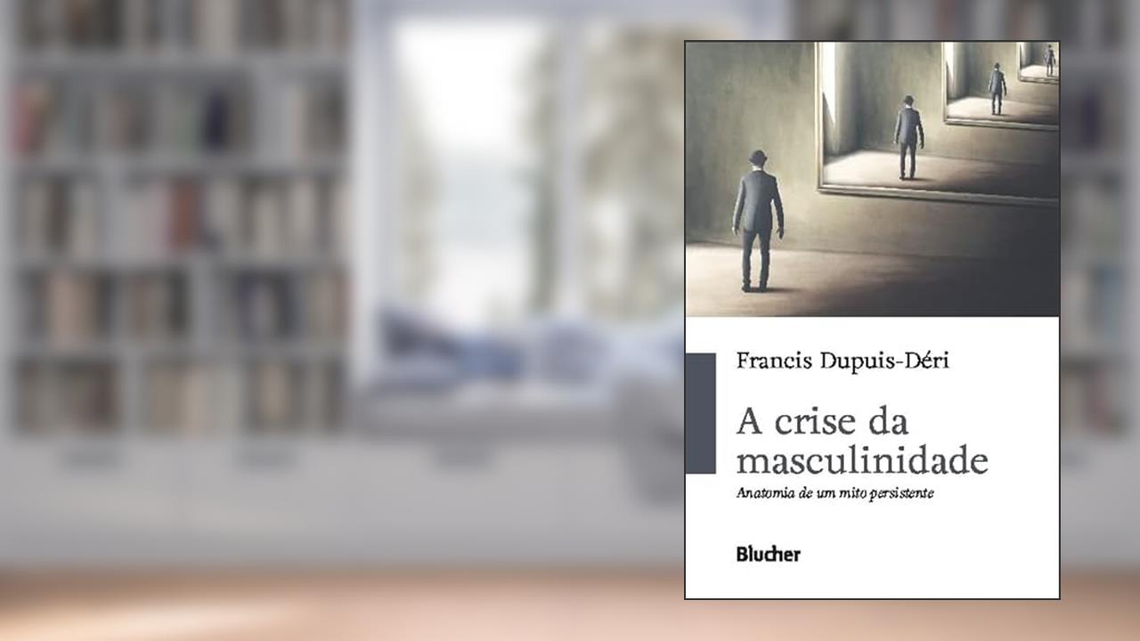 A Crise da Masculinidade: Anatomia de um Mito Persistente, do autor Francis Dupuis-Déri