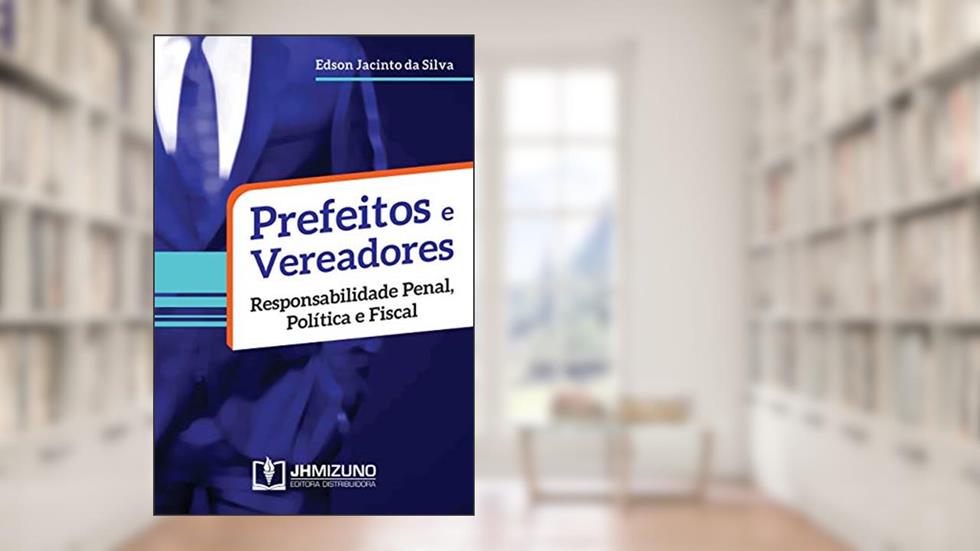 Prefeitos e Vereadores: Responsabilidade Penal, Política e Fiscal, do autor Edson Jacinto da Silva