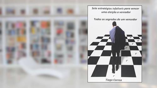 Capa de Sete Estratégias Infalíveis Para Vencer Uma Eleição a Vereador, do autor Tiago Correa