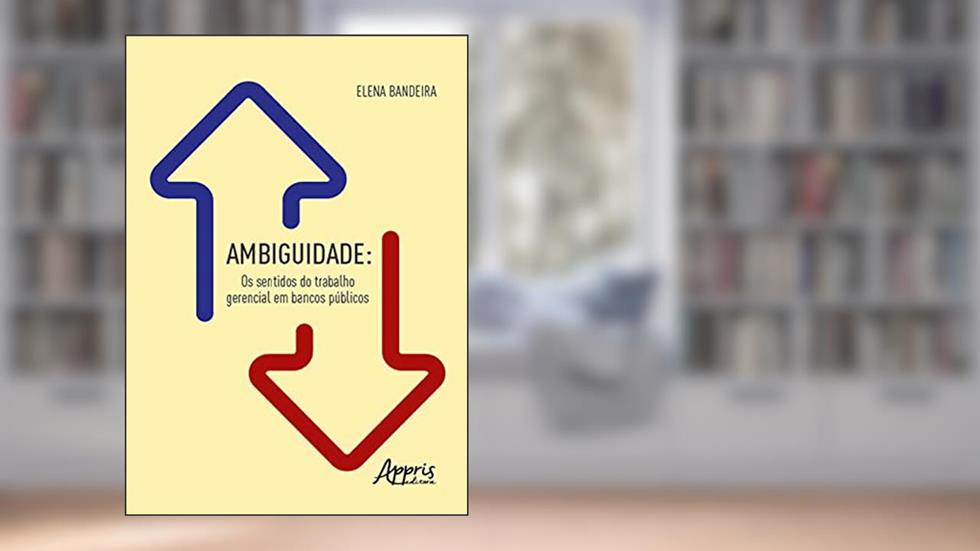 Ambiguidade: os sentidos do trabalho gerencial em bancos públicos, do autor Elena Bandeira