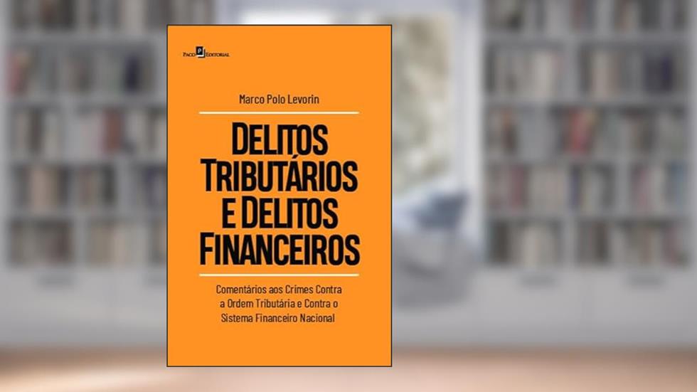 Delitos Tributários e Delitos Financeiros: Comentários aos Crimes Contra a Ordem Tributária e Contra o Sistema Financeiro Nacional, do autor Marco Polo Levorin