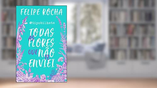Capa de Todas as flores que não te enviei, do autor Felipe Rocha