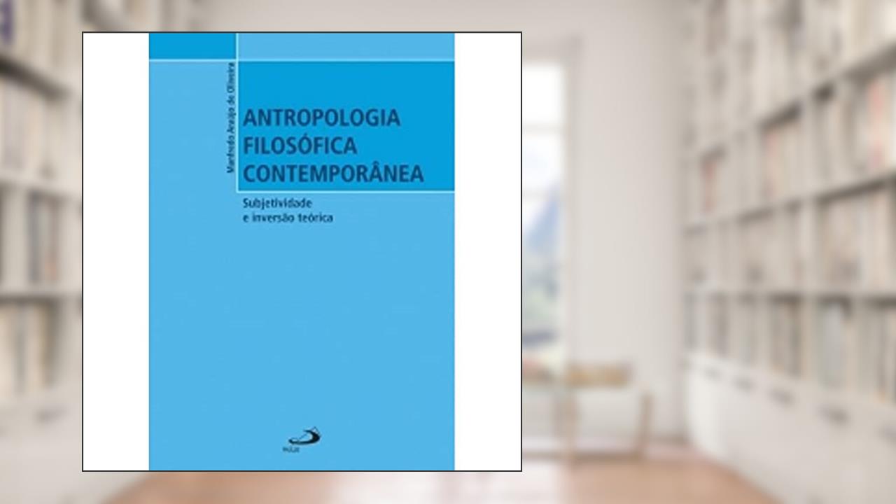Antropologia Filosófica Contemporânea: Subjetividade e Inversão Teórica, do autor Manfredo Araújo de Oliveira