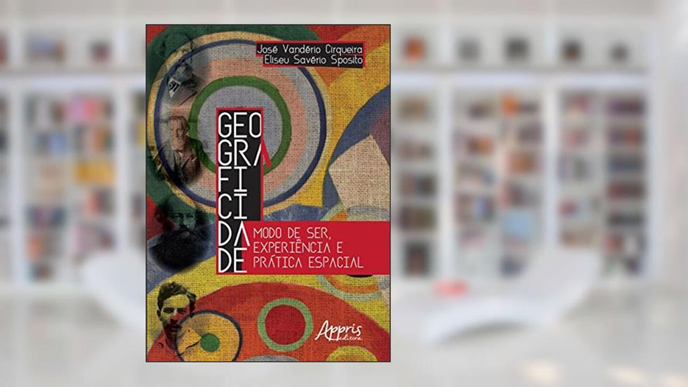 Geograficidade: modo de ser, experiência e prática espacial, do autor Eliseu Savério Sposito