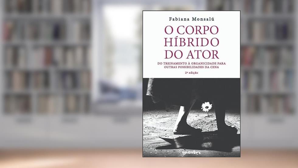 O Corpo Híbrido do Ator: do Treinamento à Organicidade Para Outras Possibilidades da Cena, do autor Fabiana Monsalú