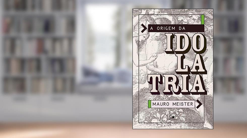 Origem da Idolatria, a, do autor Mauro Meister
