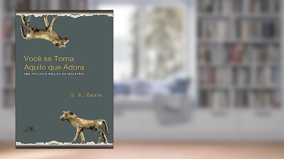 Você se Torna Aquilo que Adora, do autor G. K. Beale