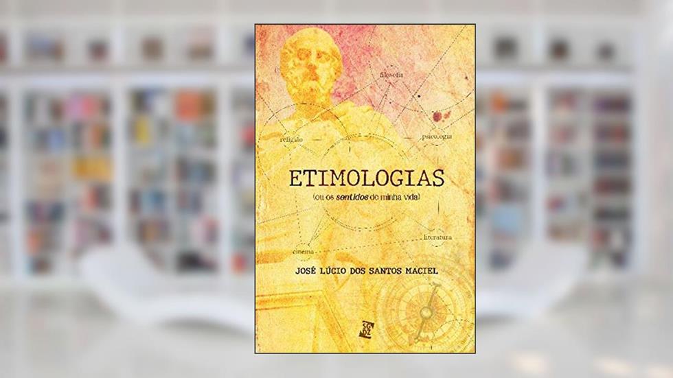 Etimologias: (ou os "sentidos" de Minha Vida), do autor José Lúcio dos Santos Maciel