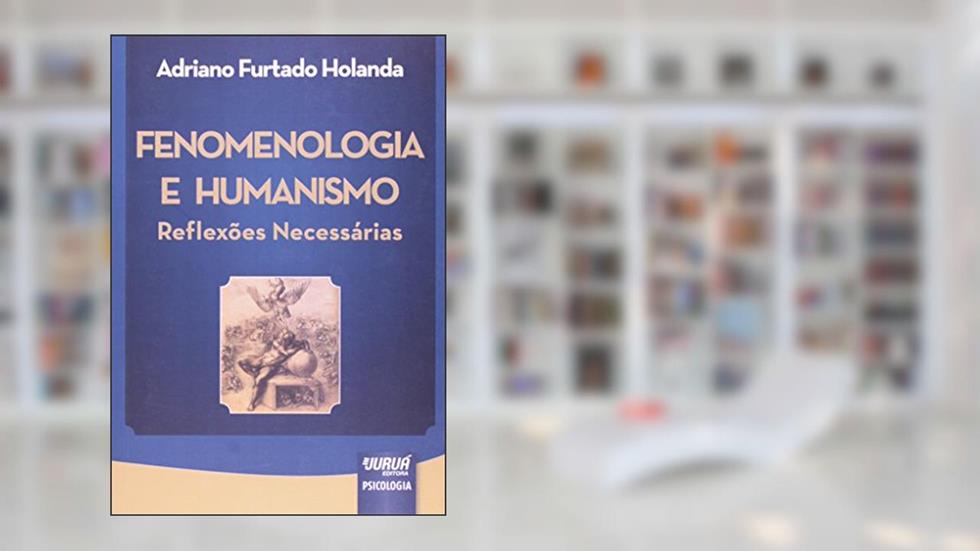 Fenomenologia e Humanismo - Reflexões Necessárias, do autor Adriano Furtado Holanda