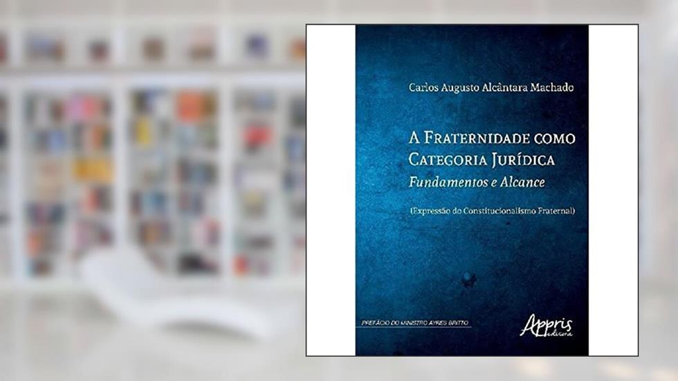 A fraternidade como categoria jurídica: fundamentos e alcance, do autor Carlos Augusto Alcântara Machado