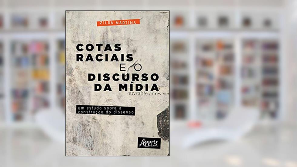 Cotas raciais e o discurso da mídia: um estudo sobre a construção do dissenso, do autor Zilda Martins