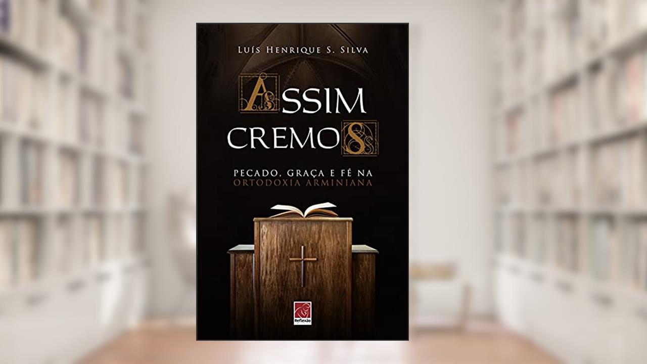 Assim Cremos - Pecado Graça E Fé Na Ortodoxia Arminiana, do autor Luis Henrique S. Silva