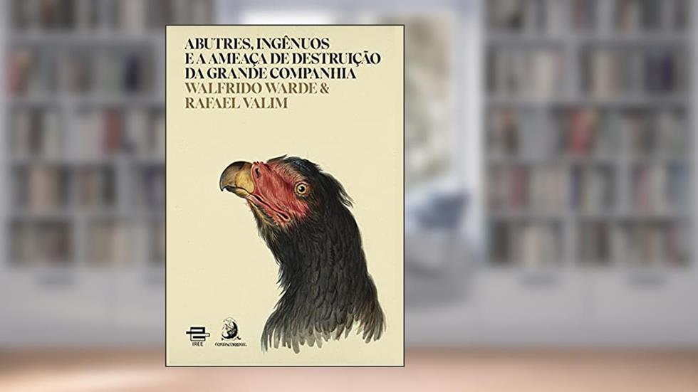 Abutres, Ingênuos e a Ameaça de Destruição da Grande Companhia, do autor Walfrido Warde; Rafael Valim