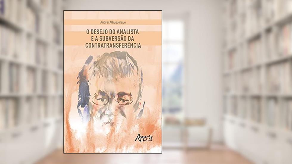 O desejo do analista e a subversão da contratransferência, do autor Andrei Albuquerque