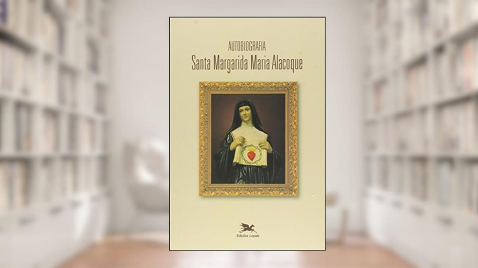 Autobiografia de Santa Margarida Maria Alacoque: Santa Margarida Maria Alacoque, do autor Santa Margarida Maria Alacoque