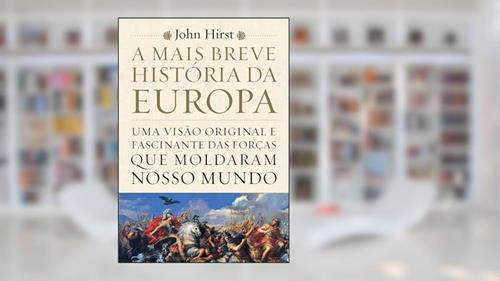Capa de A mais breve história da Europa: Uma visão original e fascinante das forças que moldaram o mundo, do autor John Hirst