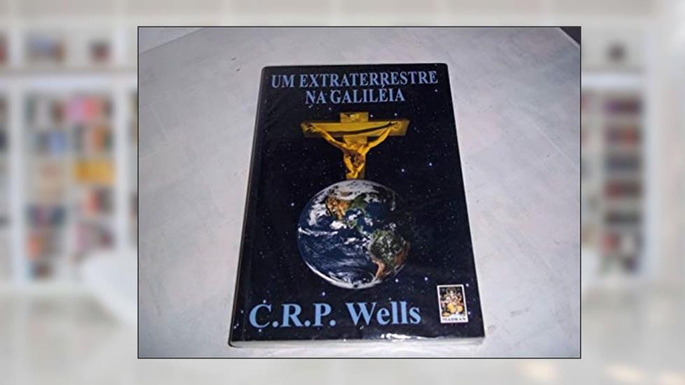 Extraterrestre na Galiléia, do autor C. R. P. Wells