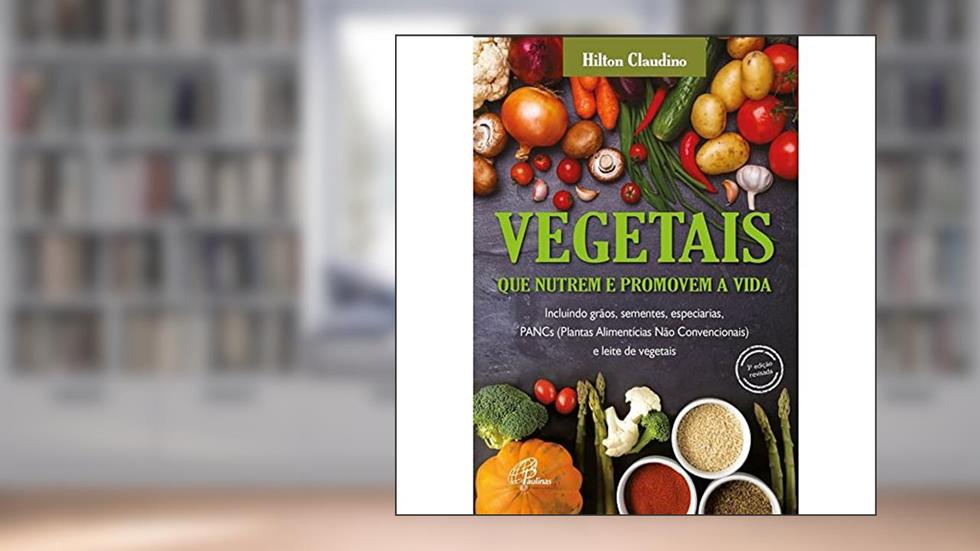Vegetais que nutrem e promovem a vida: Incluindo grãos, sementes, especiarias, PANCs e leite de vegetais, do autor Hilton Claudino