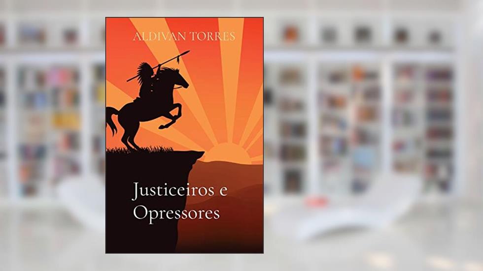 Justiceiros e Opressores, do autor Aldivan Teixeira Torres
