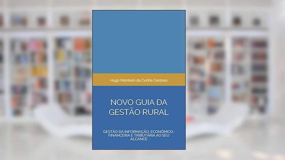 NOVO GUIA DA GESTÃO RURAL: Gestão da Informação, Econômico-financeira e Tributária ao seu alcance, do autor Hugo Monteiro da Cunha Cardoso