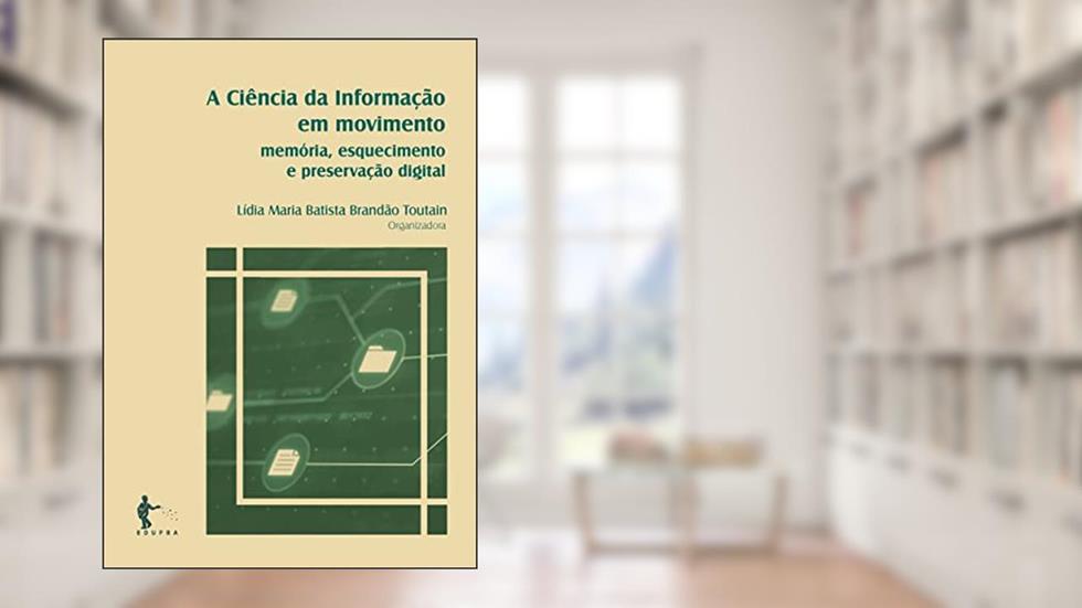 A Ciência da Informação em movimento: memória, esquecimento e preservação digital, do autor Lídia Maria Batista Brandão Toutain (Org.)