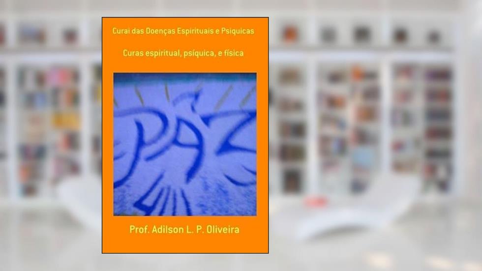 Curai das Doencas Espirituais e Psiquicas, do autor Prof. Adilson L. P. Oliveira