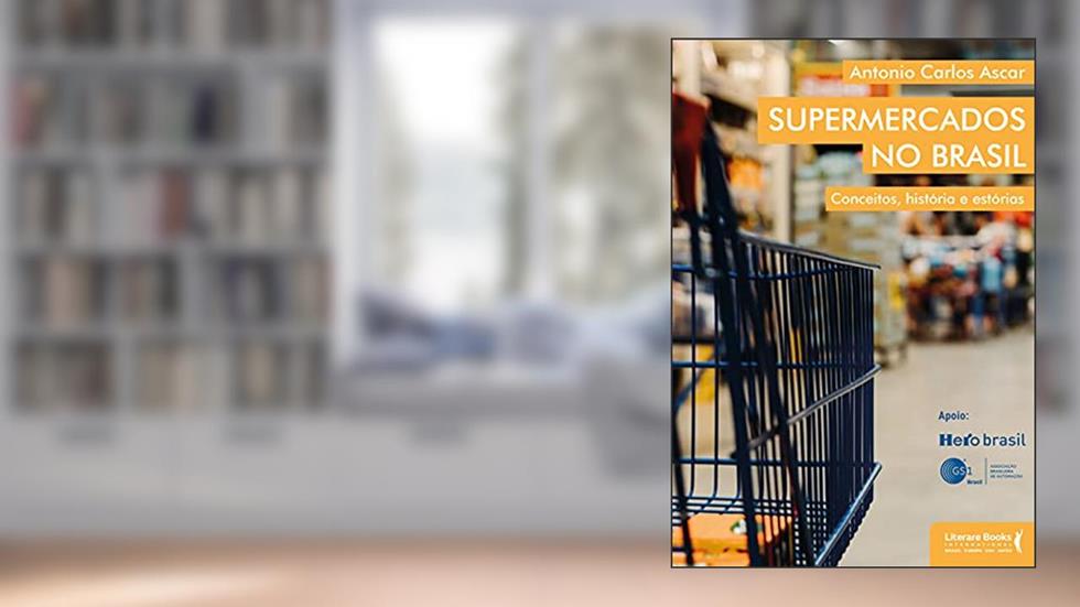 Supermercados no Brasil: Conceitos, Histórias e Estórias, do autor Antonio Carlos Ascar
