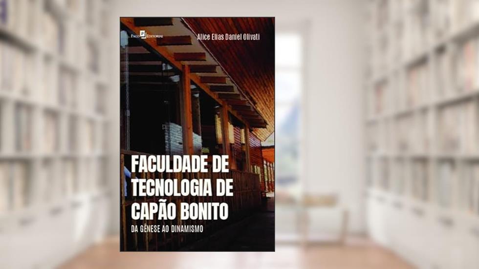 Faculdade de Tecnologia de Capão Bonito: da Gênese ao Dinamismo, do autor Alice Elias Daniel Olivati