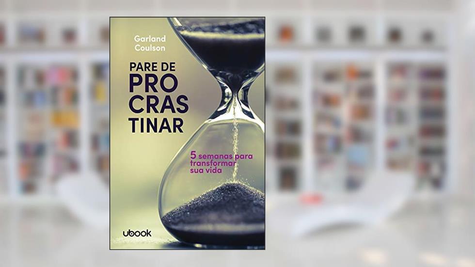 Pare de Procrastinar. 5 Semanas Para Transformar Sua Vida, do autor Garland Coulson