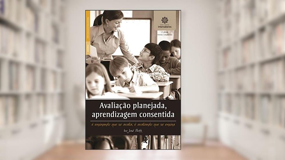 Avaliação planejada, aprendizagem consentida:: é ensinando que se avalia, é avaliando que se ensina, do autor Ivo José Both